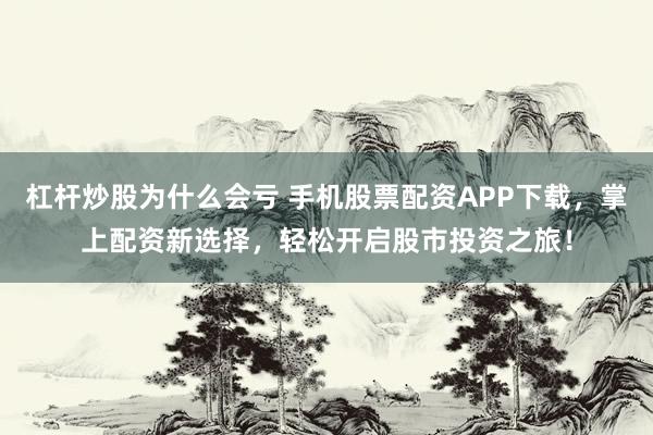 杠杆炒股为什么会亏 手机股票配资APP下载，掌上配资新选择，轻松开启股市投资之旅！