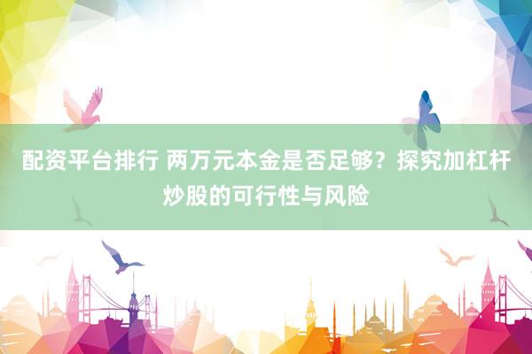 配资平台排行 两万元本金是否足够？探究加杠杆炒股的可行性与风险