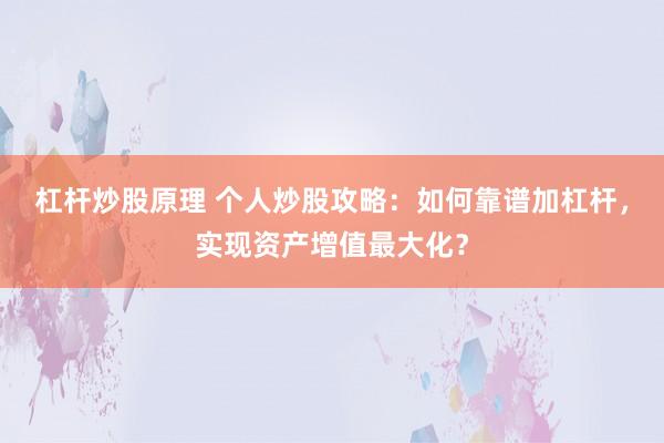 杠杆炒股原理 个人炒股攻略：如何靠谱加杠杆，实现资产增值最大化？