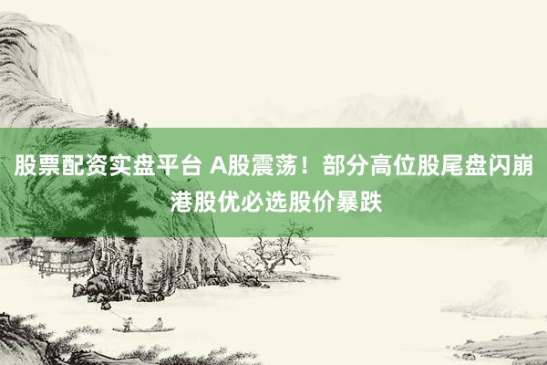 股票配资实盘平台 A股震荡！部分高位股尾盘闪崩 港股优必选股价暴跌
