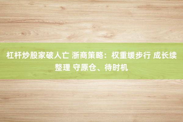 杠杆炒股家破人亡 浙商策略：权重缓步行 成长续整理 守原仓、待时机