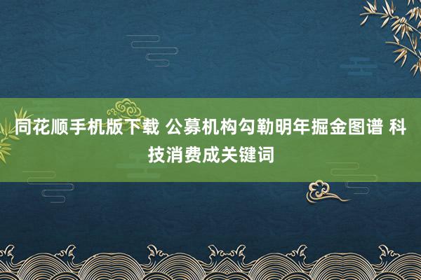 同花顺手机版下载 公募机构勾勒明年掘金图谱 科技消费成关键词
