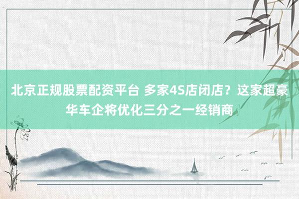 北京正规股票配资平台 多家4S店闭店？这家超豪华车企将优化三分之一经销商