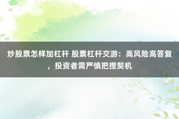 炒股票怎样加杠杆 股票杠杆交游：高风险高答复，投资者需严慎把捏契机