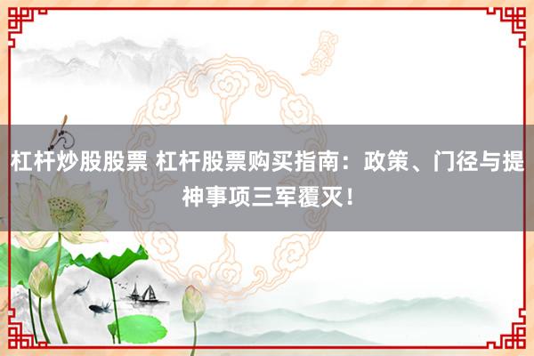 杠杆炒股股票 杠杆股票购买指南：政策、门径与提神事项三军覆灭！