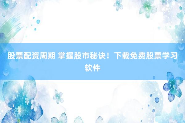 股票配资周期 掌握股市秘诀！下载免费股票学习软件