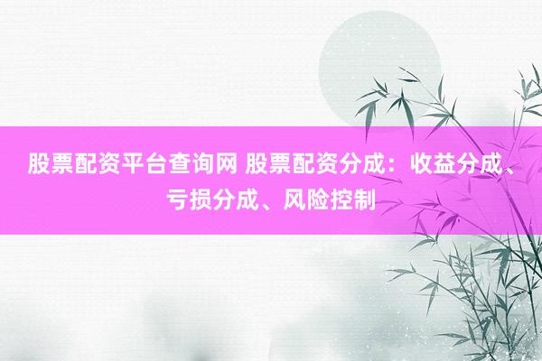 股票配资平台查询网 股票配资分成：收益分成、亏损分成、风险控制