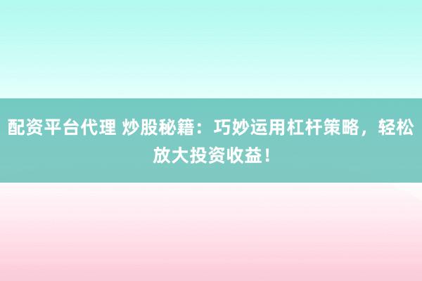 配资平台代理 炒股秘籍：巧妙运用杠杆策略，轻松放大投资收益！