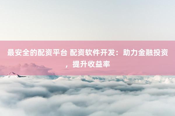 最安全的配资平台 配资软件开发：助力金融投资，提升收益率
