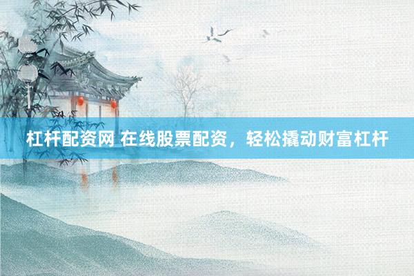 杠杆配资网 在线股票配资，轻松撬动财富杠杆