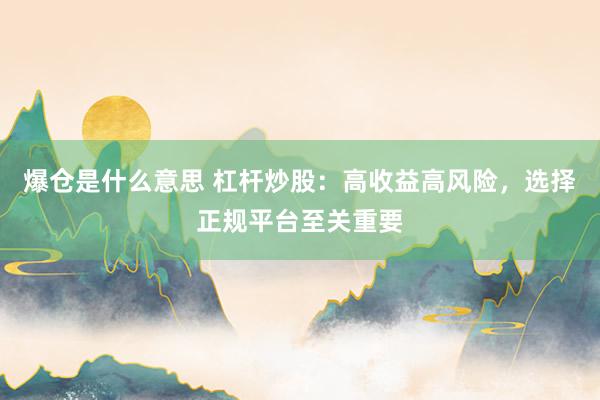 爆仓是什么意思 杠杆炒股：高收益高风险，选择正规平台至关重要