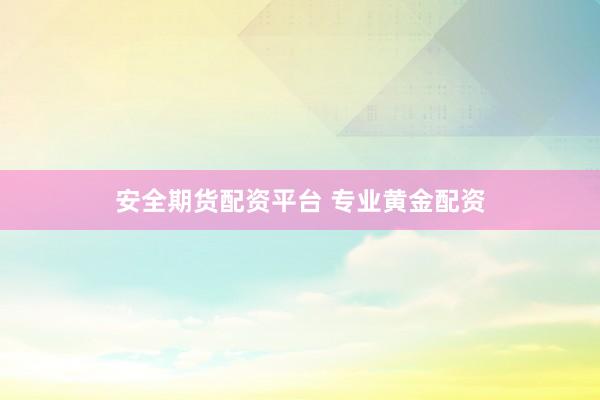 安全期货配资平台 专业黄金配资