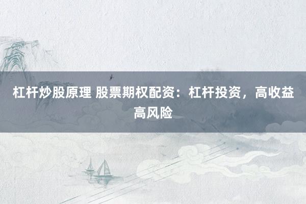 杠杆炒股原理 股票期权配资：杠杆投资，高收益高风险
