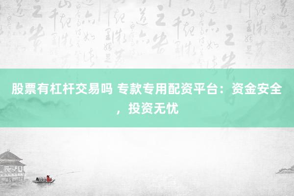 股票有杠杆交易吗 专款专用配资平台：资金安全，投资无忧