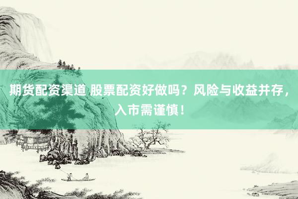 期货配资渠道 股票配资好做吗？风险与收益并存，入市需谨慎！