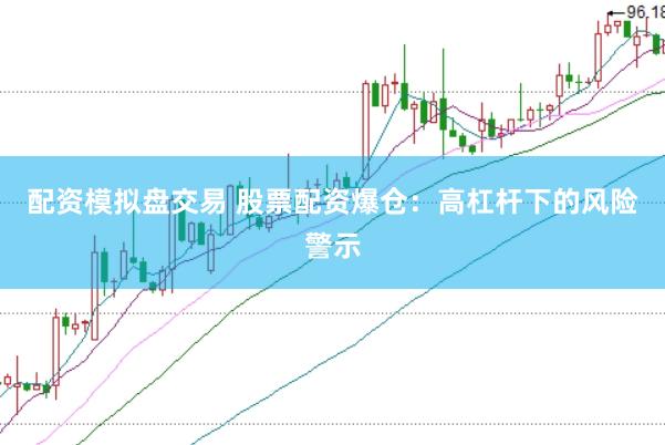 配资模拟盘交易 股票配资爆仓：高杠杆下的风险警示