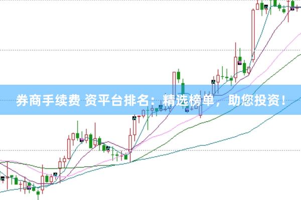 券商手续费 资平台排名：精选榜单，助您投资！