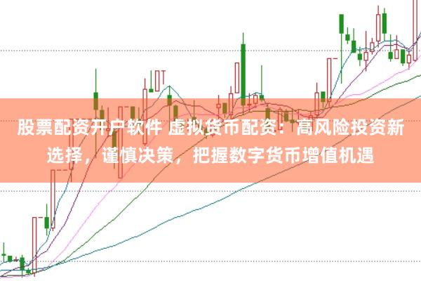 股票配资开户软件 虚拟货币配资：高风险投资新选择，谨慎决策，把握数字货币增值机遇