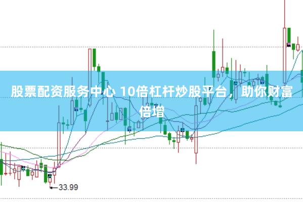 股票配资服务中心 10倍杠杆炒股平台，助你财富倍增