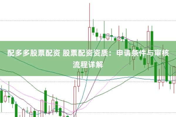 配多多股票配资 股票配资资质：申请条件与审核流程详解