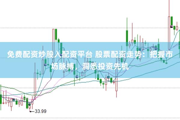免费配资炒股入配资平台 股票配资走势：把握市场脉搏，洞悉投资先机
