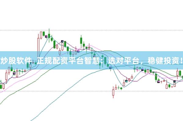 炒股软件  正规配资平台智慧：选对平台，稳健投资！
