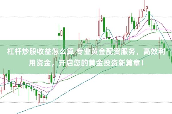 杠杆炒股收益怎么算 专业黄金配资服务，高效利用资金，开启您的黄金投资新篇章！