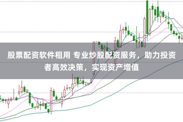 股票配资软件租用 专业炒股配资服务，助力投资者高效决策，实现资产增值