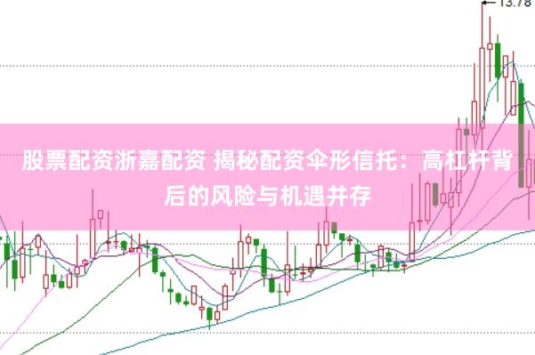 股票配资浙嘉配资 揭秘配资伞形信托：高杠杆背后的风险与机遇并存