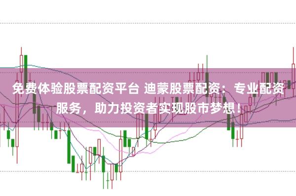免费体验股票配资平台 迪蒙股票配资：专业配资服务，助力投资者实现股市梦想！