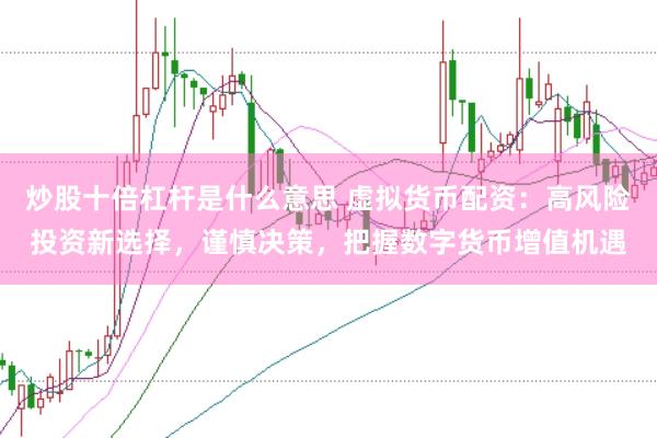 炒股十倍杠杆是什么意思 虚拟货币配资：高风险投资新选择，谨慎决策，把握数字货币增值机遇