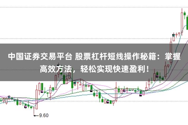 中国证券交易平台 股票杠杆短线操作秘籍：掌握高效方法，轻松实现快速盈利！