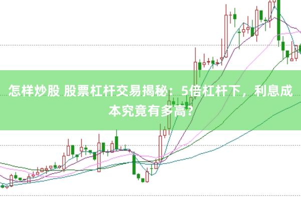 怎样炒股 股票杠杆交易揭秘：5倍杠杆下，利息成本究竟有多高？