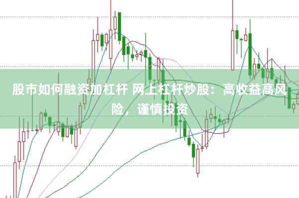 股市如何融资加杠杆 网上杠杆炒股：高收益高风险，谨慎投资