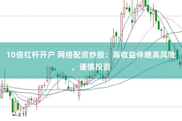 10倍杠杆开户 网络配资炒股：高收益伴随高风险，谨慎投资