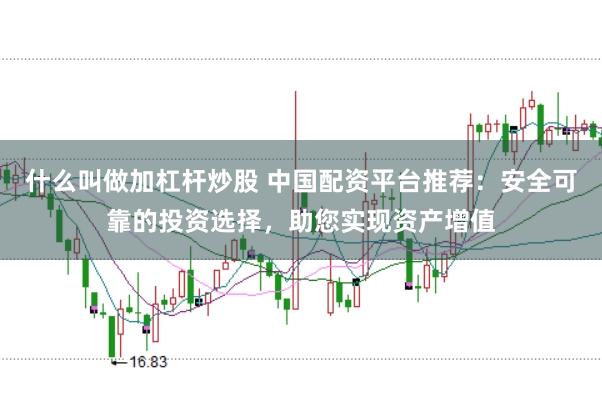 什么叫做加杠杆炒股 中国配资平台推荐：安全可靠的投资选择，助您实现资产增值