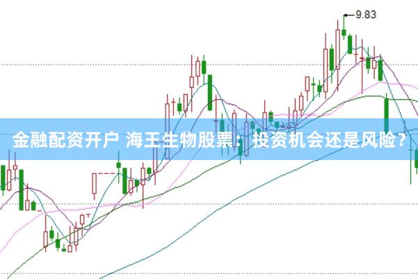 金融配资开户 海王生物股票：投资机会还是风险？