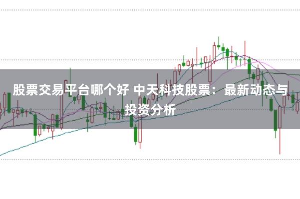 股票交易平台哪个好 中天科技股票：最新动态与投资分析