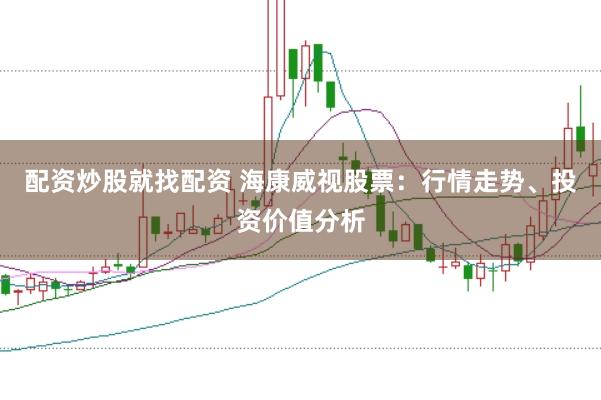 配资炒股就找配资 海康威视股票：行情走势、投资价值分析