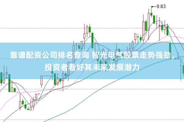靠谱配资公司排名查询 智光电气股票走势强劲，投资者看好其未来发展潜力