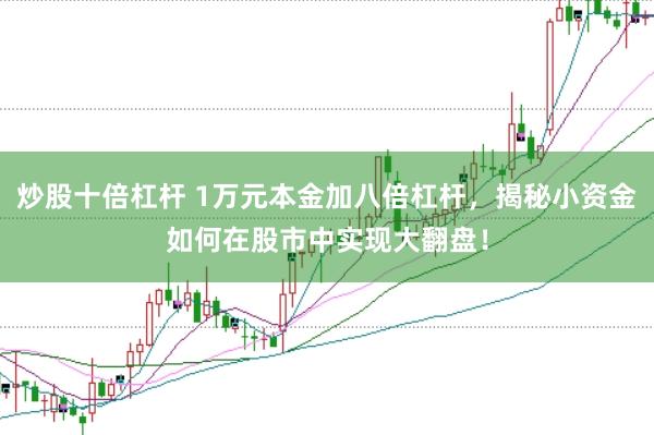 炒股十倍杠杆 1万元本金加八倍杠杆，揭秘小资金如何在股市中实现大翻盘！