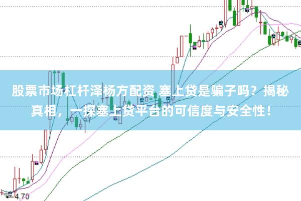 股票市场杠杆泽杨方配资 塞上贷是骗子吗？揭秘真相，一探塞上贷平台的可信度与安全性！