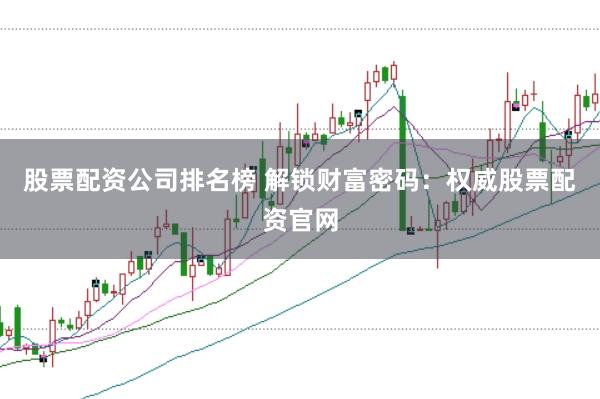 股票配资公司排名榜 解锁财富密码：权威股票配资官网