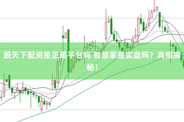 股天下配资是正规平台吗 智慧家是实盘吗？真相揭秘！