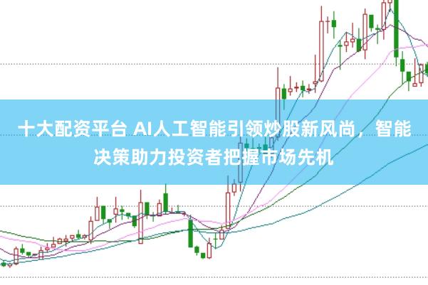 十大配资平台 AI人工智能引领炒股新风尚，智能决策助力投资者把握市场先机