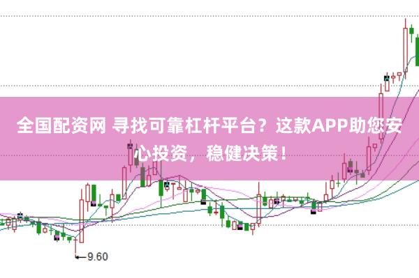 全国配资网 寻找可靠杠杆平台？这款APP助您安心投资，稳健决策！