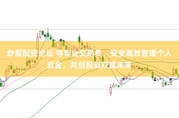 炒股配资论坛 寻专业交易员，安全高效管理个人资金，共创投资双赢未来