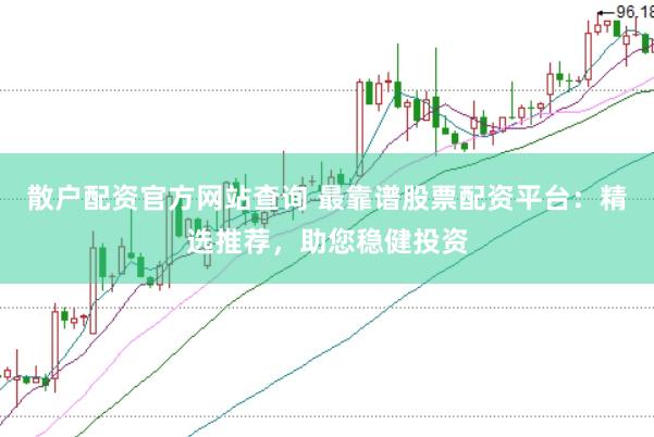 散户配资官方网站查询 最靠谱股票配资平台：精选推荐，助您稳健投资