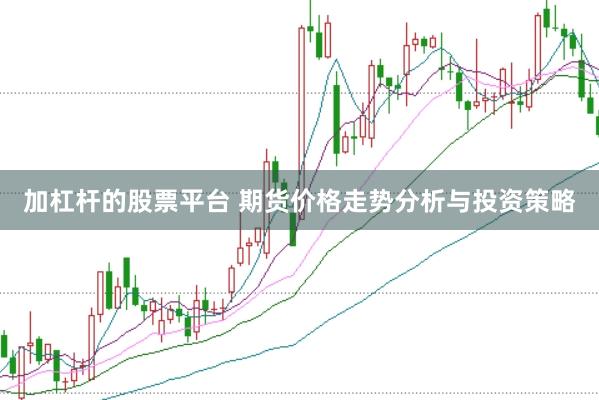 加杠杆的股票平台 期货价格走势分析与投资策略