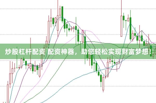 炒股杠杆配资 配资神器，助您轻松实现财富梦想！
